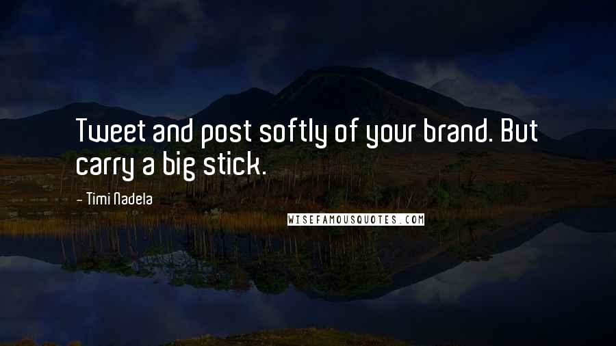 Timi Nadela Quotes: Tweet and post softly of your brand. But carry a big stick.