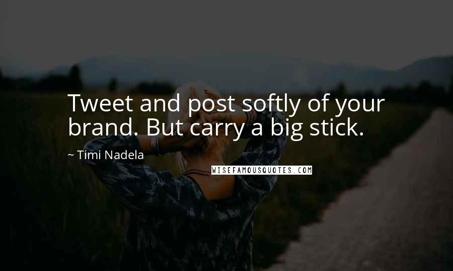 Timi Nadela Quotes: Tweet and post softly of your brand. But carry a big stick.