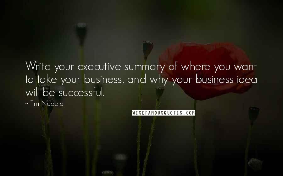 Timi Nadela Quotes: Write your executive summary of where you want to take your business, and why your business idea will be successful.