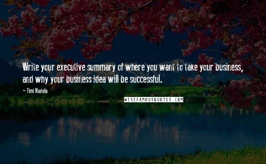 Timi Nadela Quotes: Write your executive summary of where you want to take your business, and why your business idea will be successful.