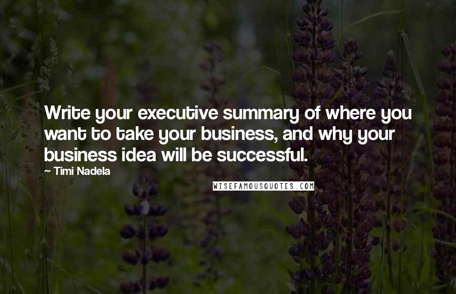 Timi Nadela Quotes: Write your executive summary of where you want to take your business, and why your business idea will be successful.