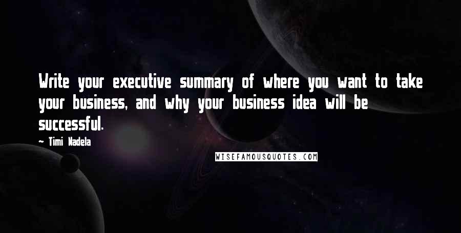 Timi Nadela Quotes: Write your executive summary of where you want to take your business, and why your business idea will be successful.