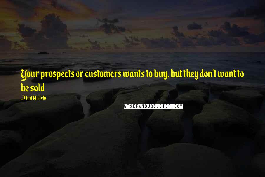 Timi Nadela Quotes: Your prospects or customers wants to buy, but they don't want to be sold