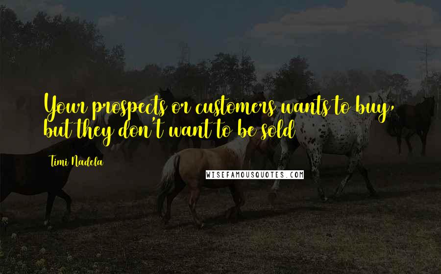 Timi Nadela Quotes: Your prospects or customers wants to buy, but they don't want to be sold