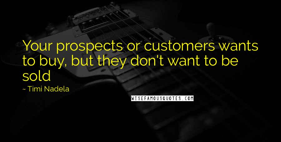 Timi Nadela Quotes: Your prospects or customers wants to buy, but they don't want to be sold