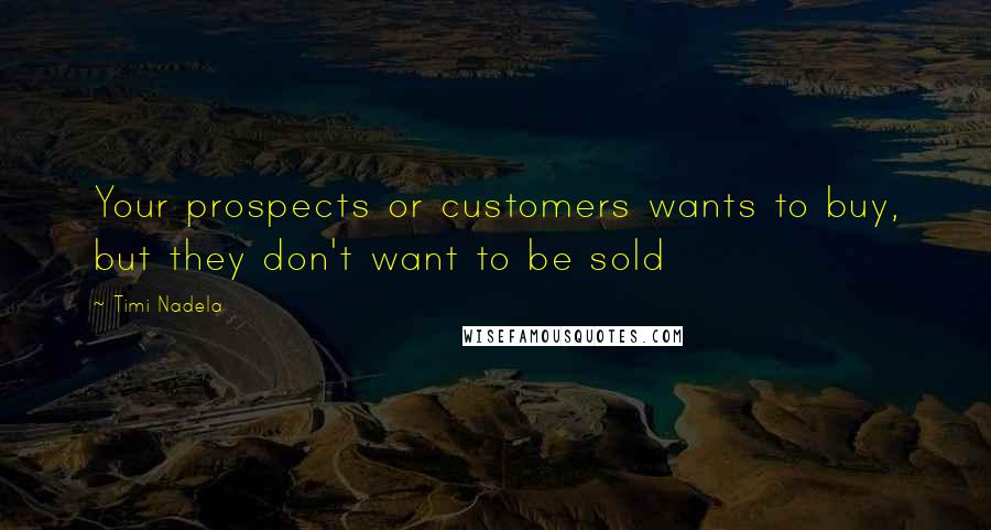 Timi Nadela Quotes: Your prospects or customers wants to buy, but they don't want to be sold