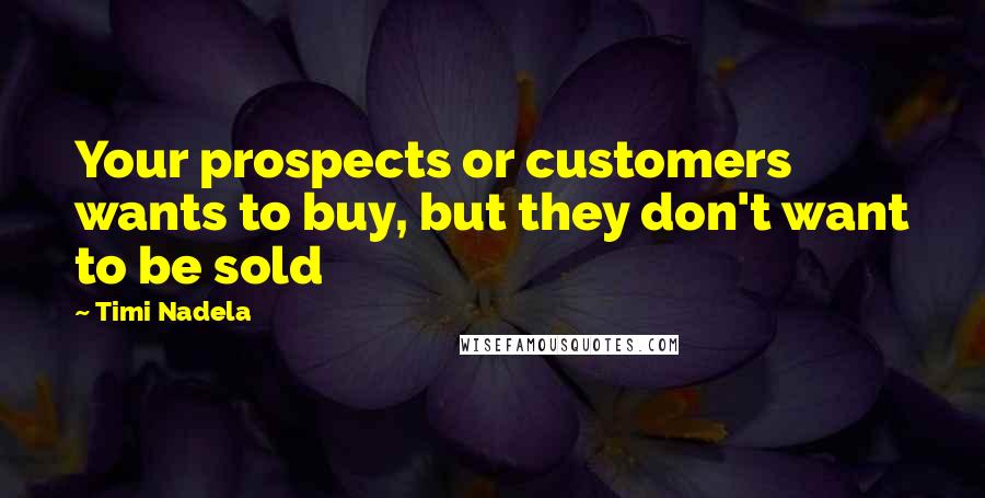 Timi Nadela Quotes: Your prospects or customers wants to buy, but they don't want to be sold