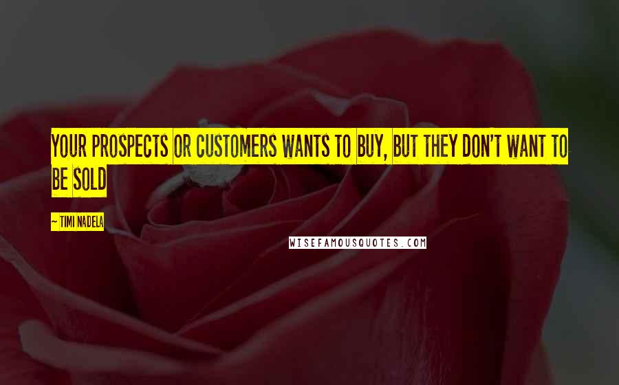 Timi Nadela Quotes: Your prospects or customers wants to buy, but they don't want to be sold