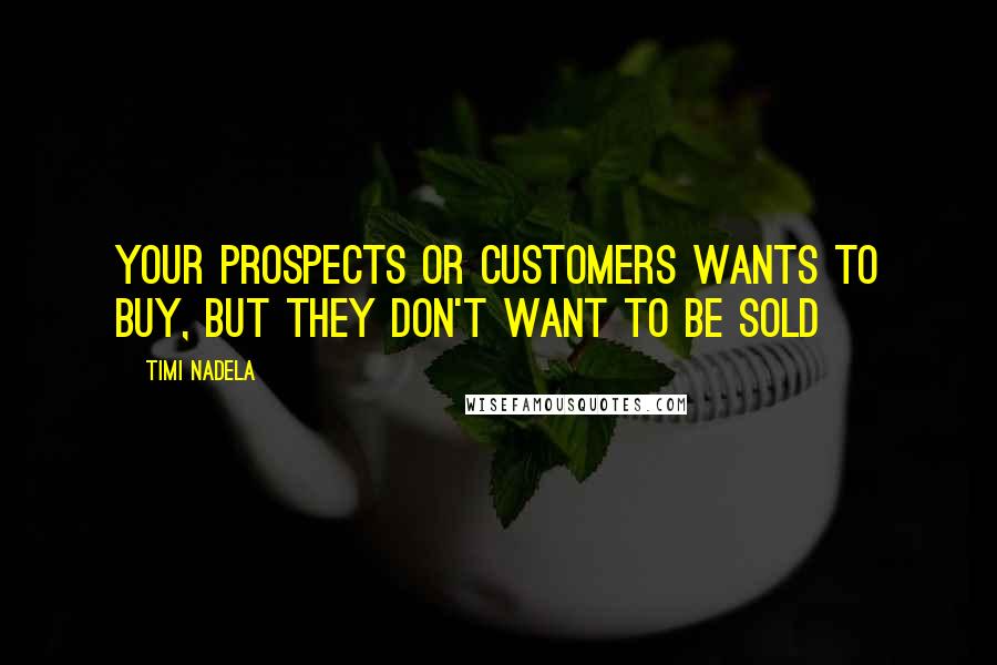 Timi Nadela Quotes: Your prospects or customers wants to buy, but they don't want to be sold