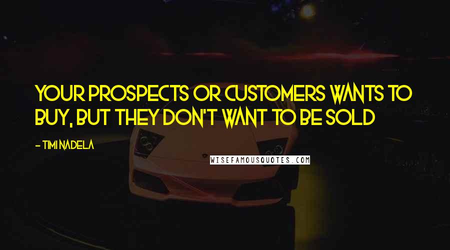 Timi Nadela Quotes: Your prospects or customers wants to buy, but they don't want to be sold