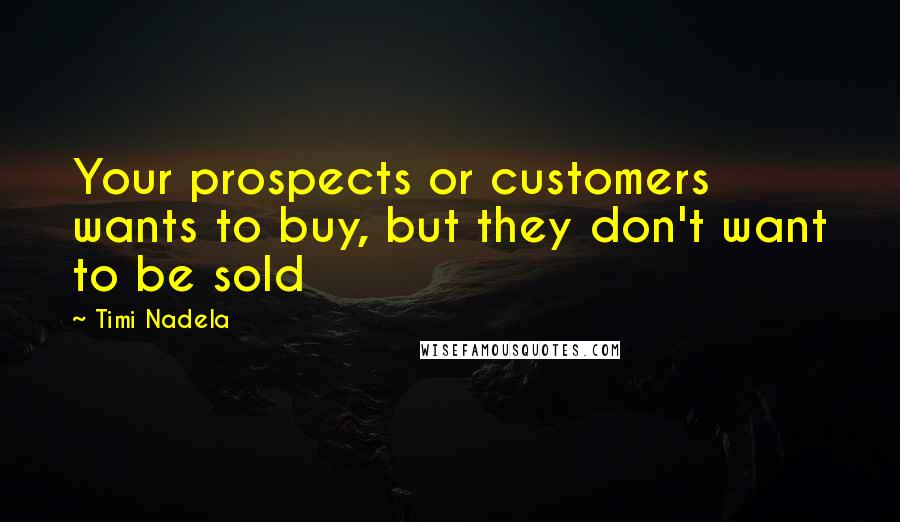 Timi Nadela Quotes: Your prospects or customers wants to buy, but they don't want to be sold