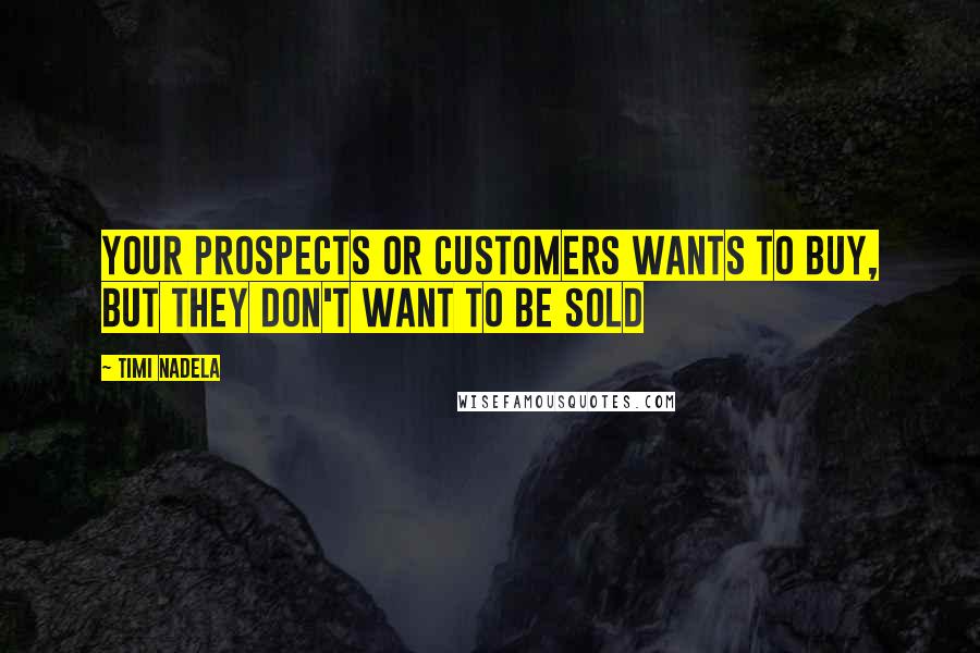 Timi Nadela Quotes: Your prospects or customers wants to buy, but they don't want to be sold