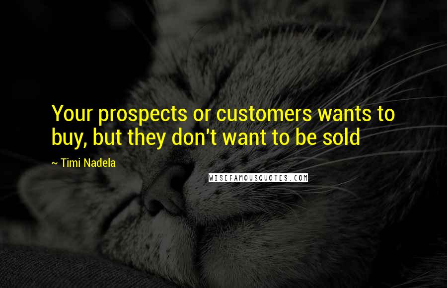 Timi Nadela Quotes: Your prospects or customers wants to buy, but they don't want to be sold