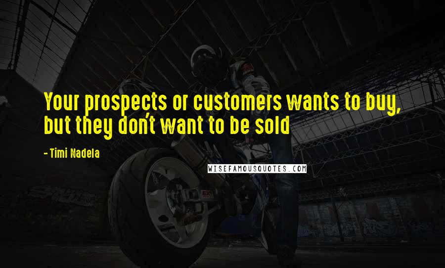 Timi Nadela Quotes: Your prospects or customers wants to buy, but they don't want to be sold