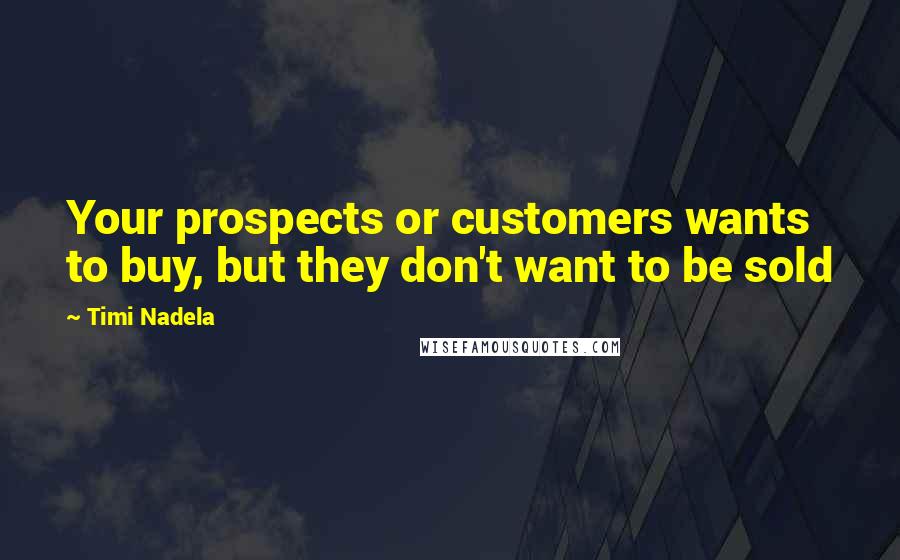 Timi Nadela Quotes: Your prospects or customers wants to buy, but they don't want to be sold