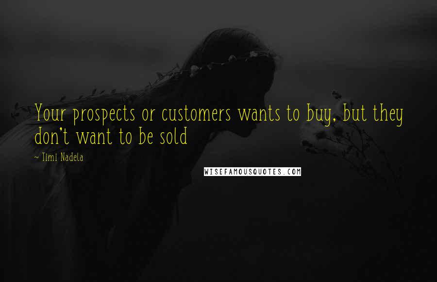 Timi Nadela Quotes: Your prospects or customers wants to buy, but they don't want to be sold