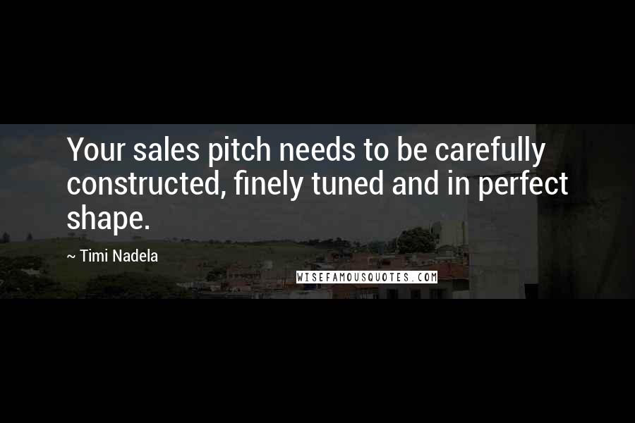 Timi Nadela Quotes: Your sales pitch needs to be carefully constructed, finely tuned and in perfect shape.
