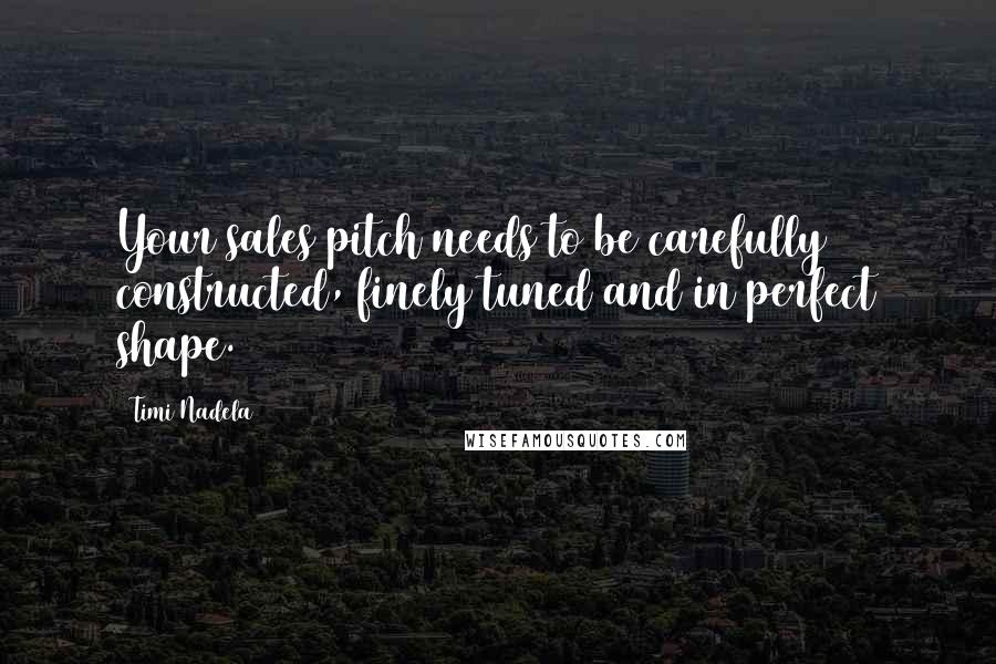 Timi Nadela Quotes: Your sales pitch needs to be carefully constructed, finely tuned and in perfect shape.