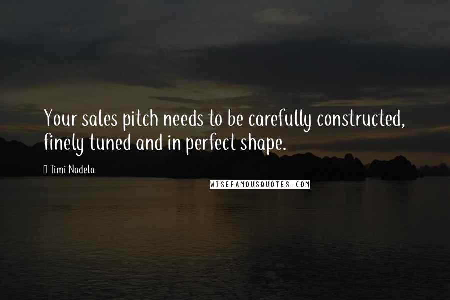 Timi Nadela Quotes: Your sales pitch needs to be carefully constructed, finely tuned and in perfect shape.