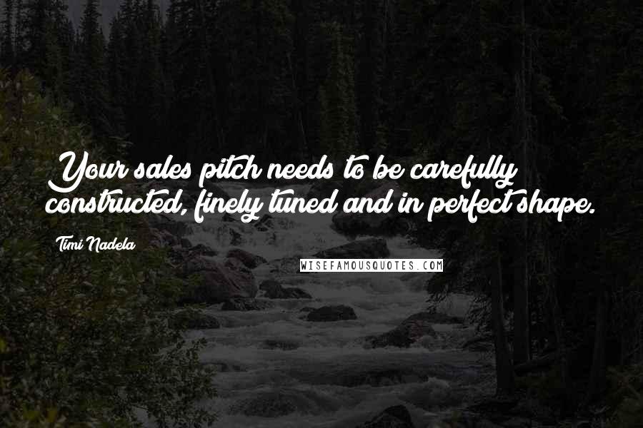 Timi Nadela Quotes: Your sales pitch needs to be carefully constructed, finely tuned and in perfect shape.