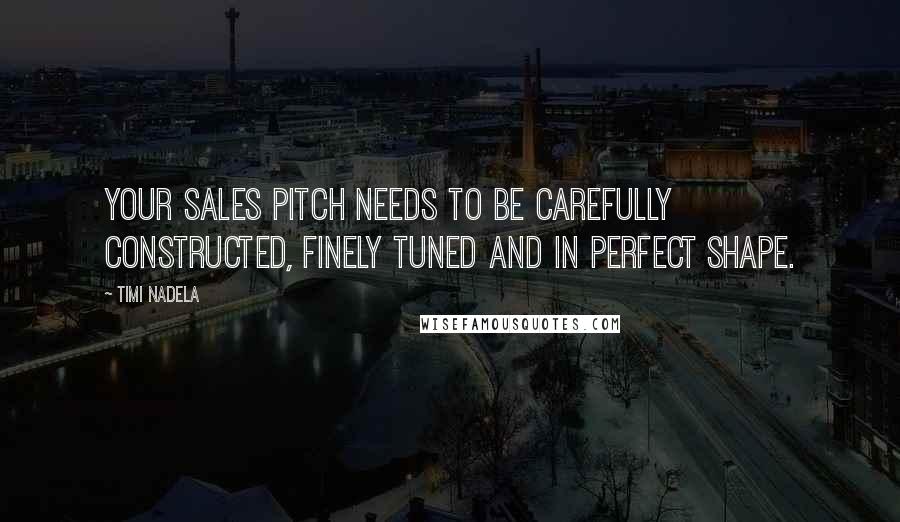 Timi Nadela Quotes: Your sales pitch needs to be carefully constructed, finely tuned and in perfect shape.