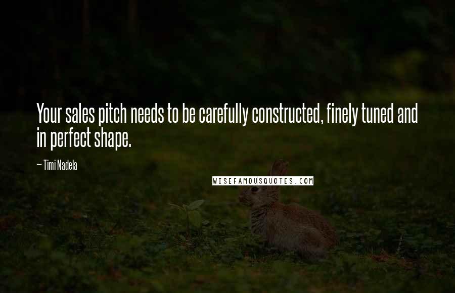 Timi Nadela Quotes: Your sales pitch needs to be carefully constructed, finely tuned and in perfect shape.