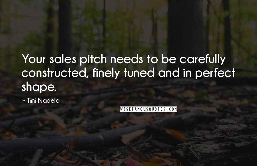 Timi Nadela Quotes: Your sales pitch needs to be carefully constructed, finely tuned and in perfect shape.