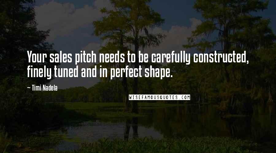 Timi Nadela Quotes: Your sales pitch needs to be carefully constructed, finely tuned and in perfect shape.