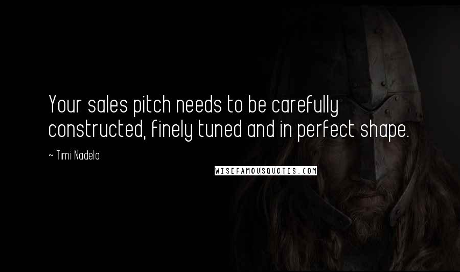 Timi Nadela Quotes: Your sales pitch needs to be carefully constructed, finely tuned and in perfect shape.