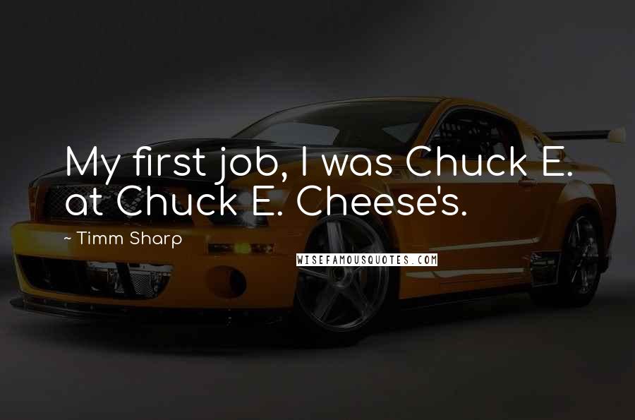 Timm Sharp Quotes: My first job, I was Chuck E. at Chuck E. Cheese's.