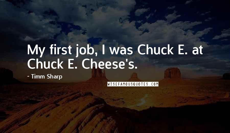 Timm Sharp Quotes: My first job, I was Chuck E. at Chuck E. Cheese's.