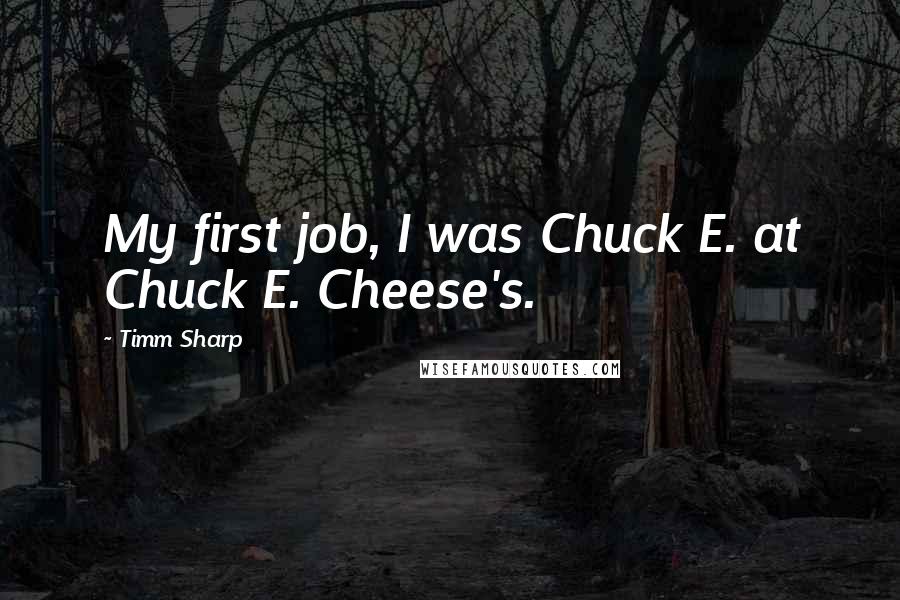 Timm Sharp Quotes: My first job, I was Chuck E. at Chuck E. Cheese's.