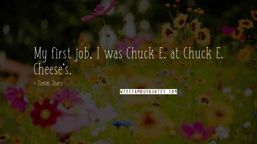 Timm Sharp Quotes: My first job, I was Chuck E. at Chuck E. Cheese's.