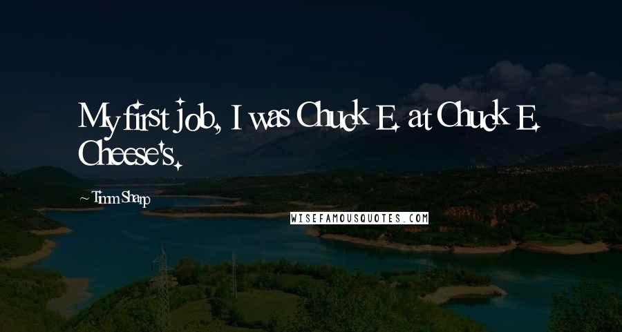 Timm Sharp Quotes: My first job, I was Chuck E. at Chuck E. Cheese's.