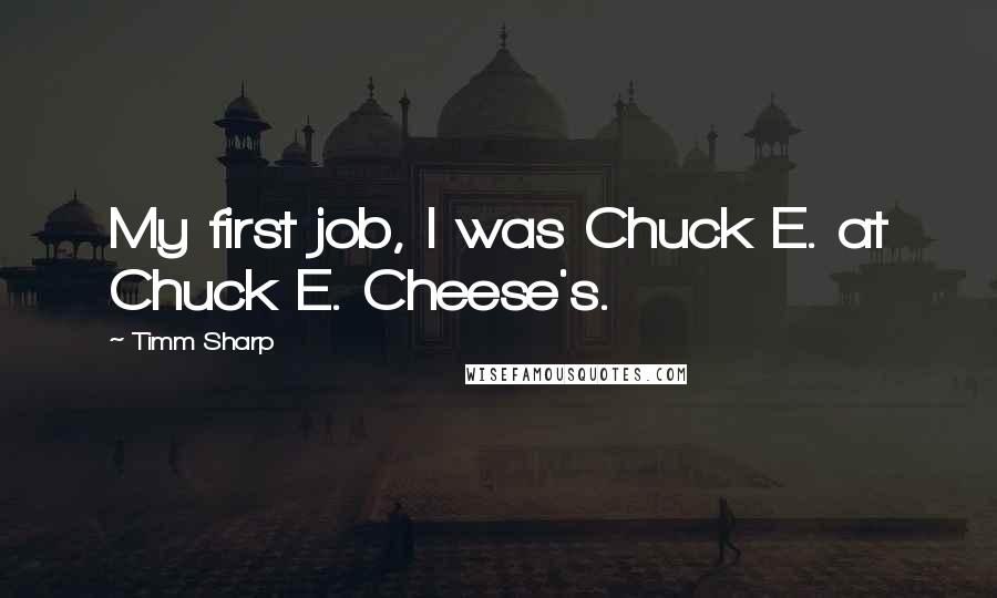 Timm Sharp Quotes: My first job, I was Chuck E. at Chuck E. Cheese's.