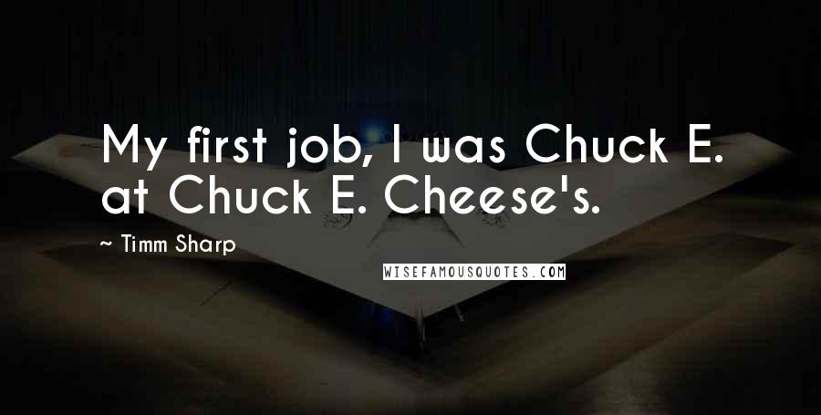 Timm Sharp Quotes: My first job, I was Chuck E. at Chuck E. Cheese's.