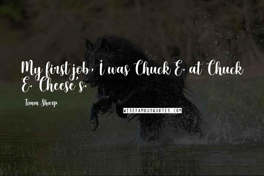 Timm Sharp Quotes: My first job, I was Chuck E. at Chuck E. Cheese's.