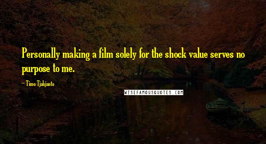 Timo Tjahjanto Quotes: Personally making a film solely for the shock value serves no purpose to me.