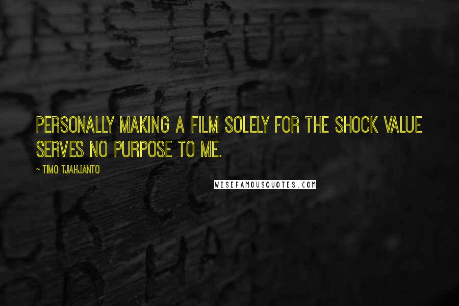 Timo Tjahjanto Quotes: Personally making a film solely for the shock value serves no purpose to me.