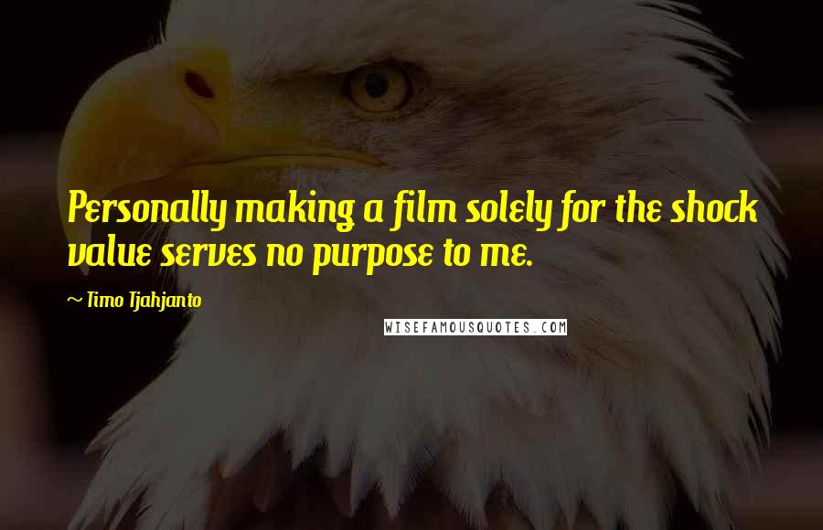 Timo Tjahjanto Quotes: Personally making a film solely for the shock value serves no purpose to me.