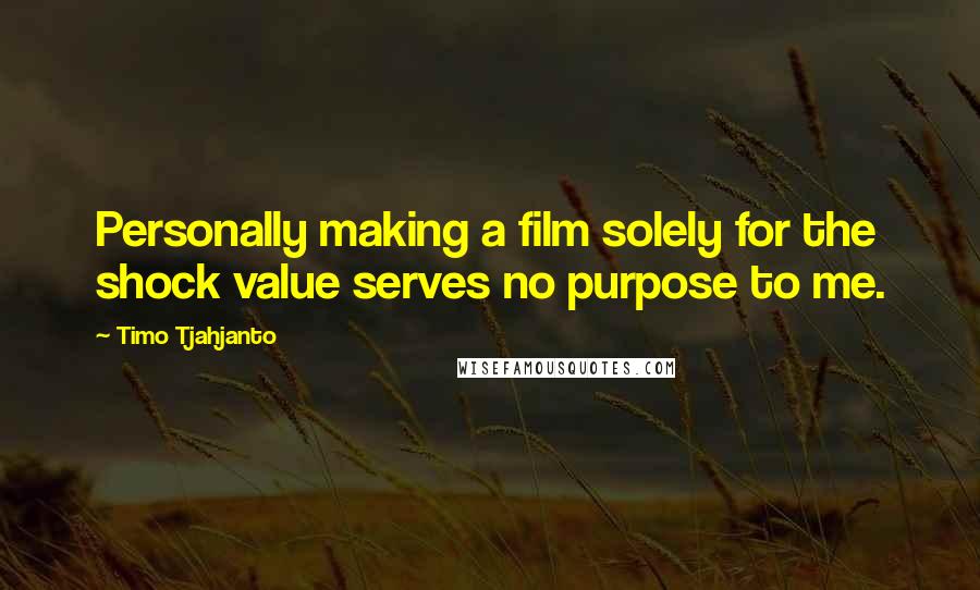 Timo Tjahjanto Quotes: Personally making a film solely for the shock value serves no purpose to me.