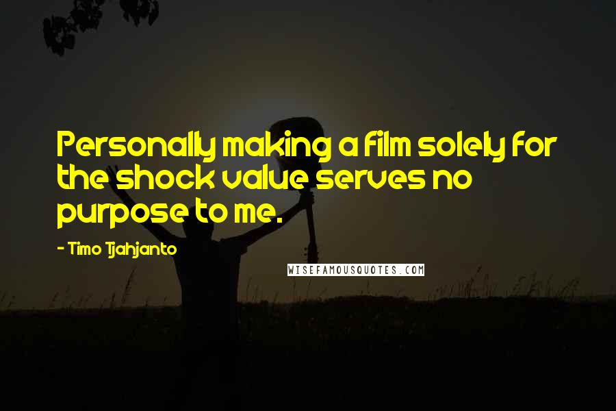 Timo Tjahjanto Quotes: Personally making a film solely for the shock value serves no purpose to me.