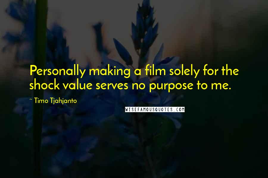 Timo Tjahjanto Quotes: Personally making a film solely for the shock value serves no purpose to me.