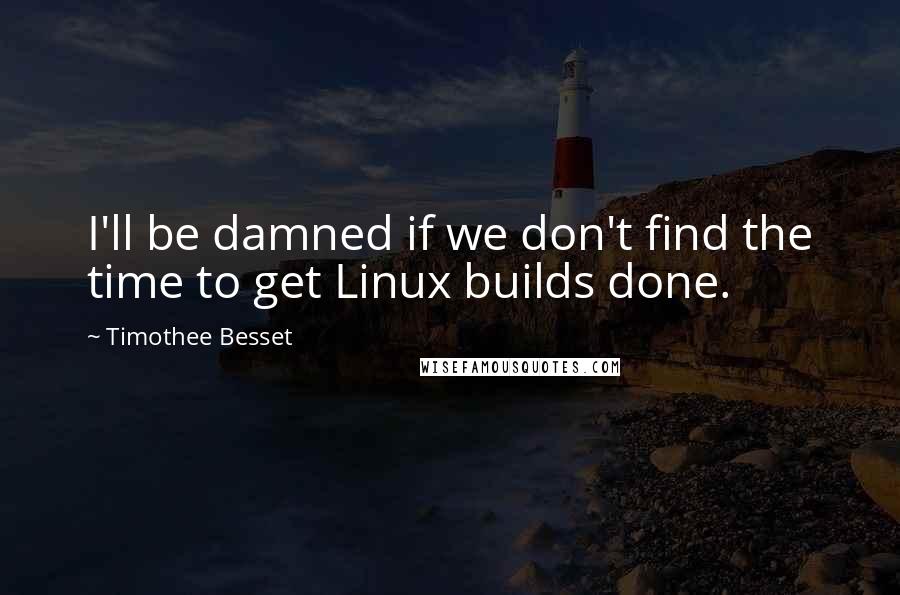 Timothee Besset Quotes: I'll be damned if we don't find the time to get Linux builds done.