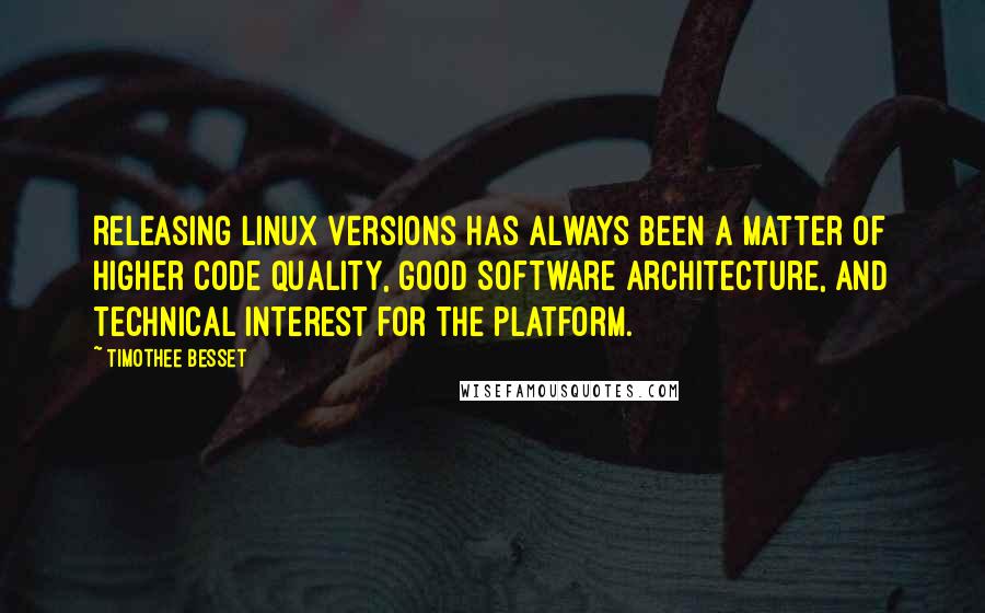 Timothee Besset Quotes: Releasing Linux versions has always been a matter of higher code quality, good software architecture, and technical interest for the platform.