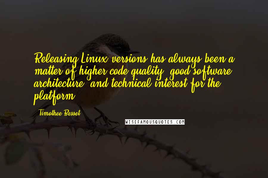 Timothee Besset Quotes: Releasing Linux versions has always been a matter of higher code quality, good software architecture, and technical interest for the platform.
