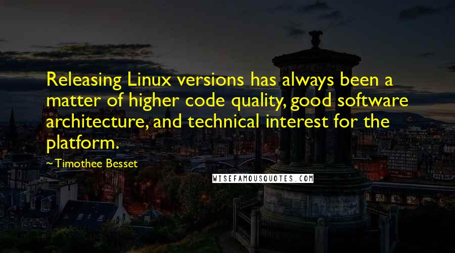 Timothee Besset Quotes: Releasing Linux versions has always been a matter of higher code quality, good software architecture, and technical interest for the platform.