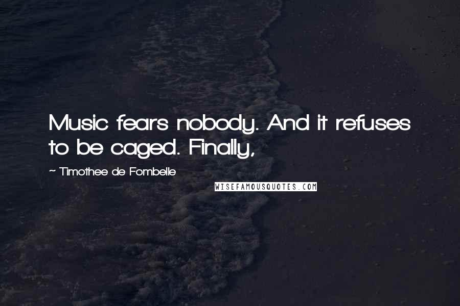Timothee De Fombelle Quotes: Music fears nobody. And it refuses to be caged. Finally,