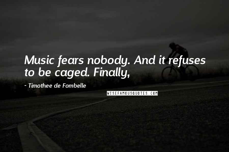 Timothee De Fombelle Quotes: Music fears nobody. And it refuses to be caged. Finally,