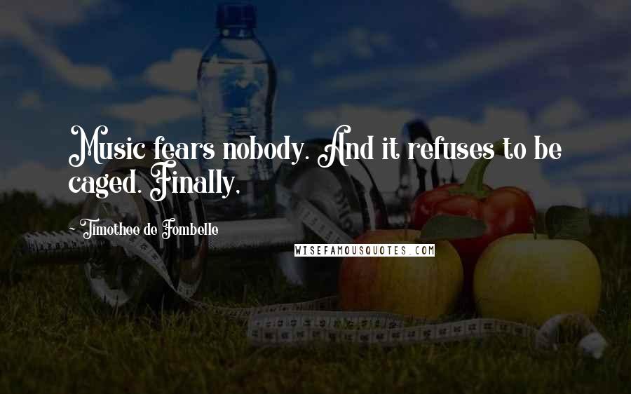 Timothee De Fombelle Quotes: Music fears nobody. And it refuses to be caged. Finally,